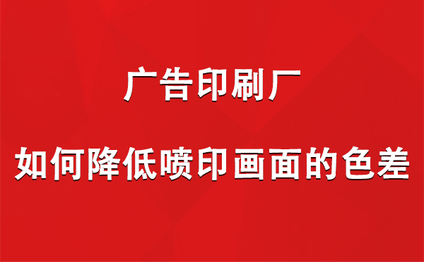 曲松广告印刷厂如何降低喷印画面的色差