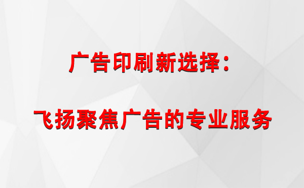 曲松广告印刷新选择：飞扬聚焦广告的专业服务